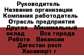 Руководитель › Название организации ­ Компания-работодатель › Отрасль предприятия ­ Другое › Минимальный оклад ­ 1 - Все города Работа » Вакансии   . Дагестан респ.,Хасавюрт г.